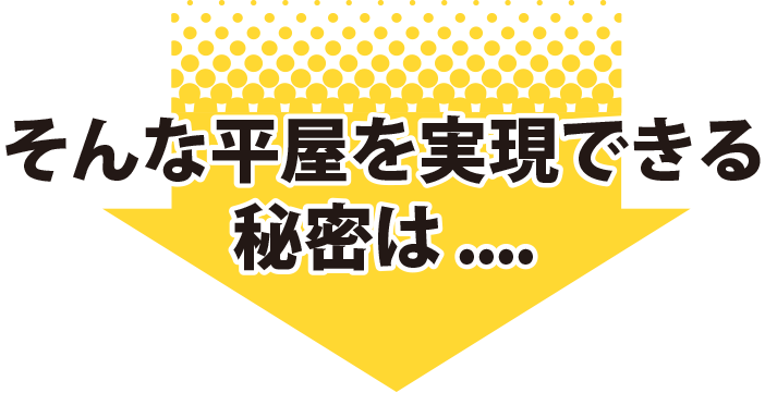 そんな平屋を実現できる秘密は...