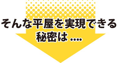 そんな平屋を実現できる秘密は...