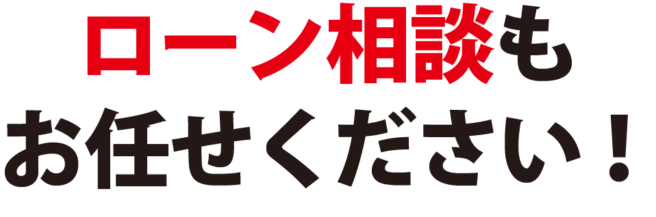 ローン相談もお任せ下さい